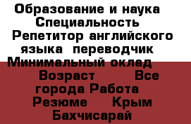 Образование и наука › Специальность ­ Репетитор английского языка, переводчик › Минимальный оклад ­ 600 › Возраст ­ 23 - Все города Работа » Резюме   . Крым,Бахчисарай